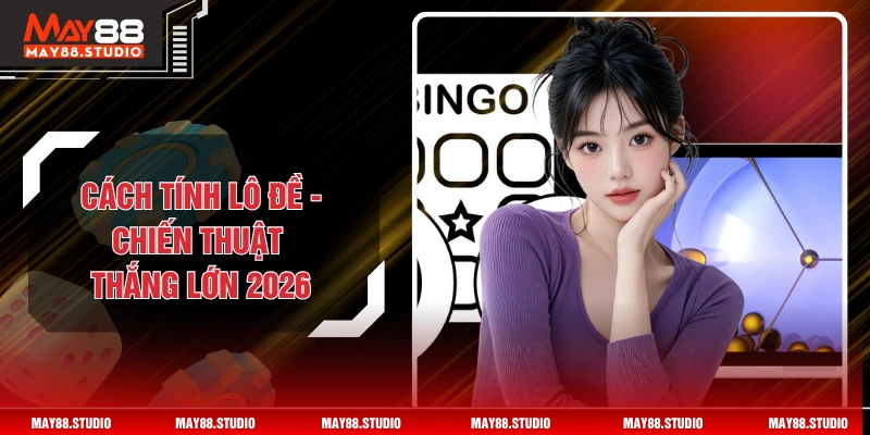 Cách Tính Lô Đề - Chiến Thuật Thắng Lớn Trong Năm 2026