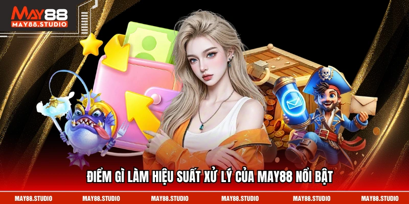 Điểm gì làm hiệu suất xử lý của MAY88 nổi bật