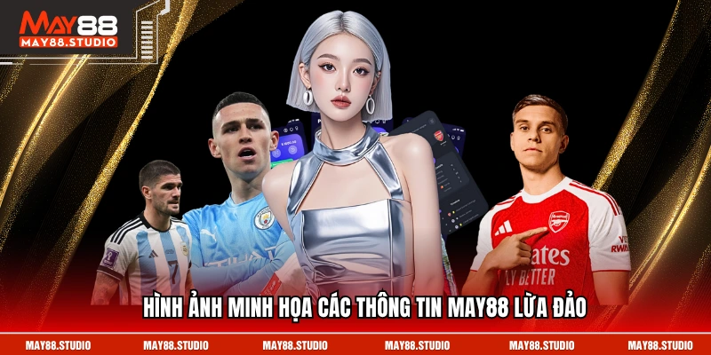 Hình ảnh minh họa các thông tin MAY88 lừa đảo
