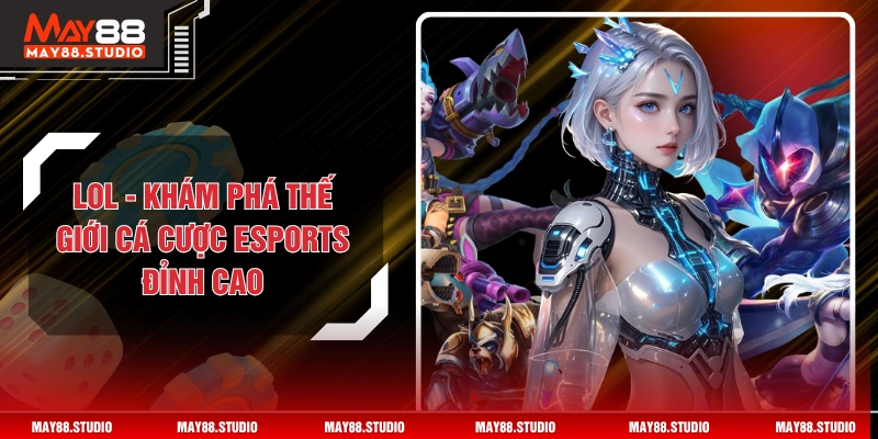 LOL - Khám Phá Thế Giới Cá Cược Esports Đỉnh Cao