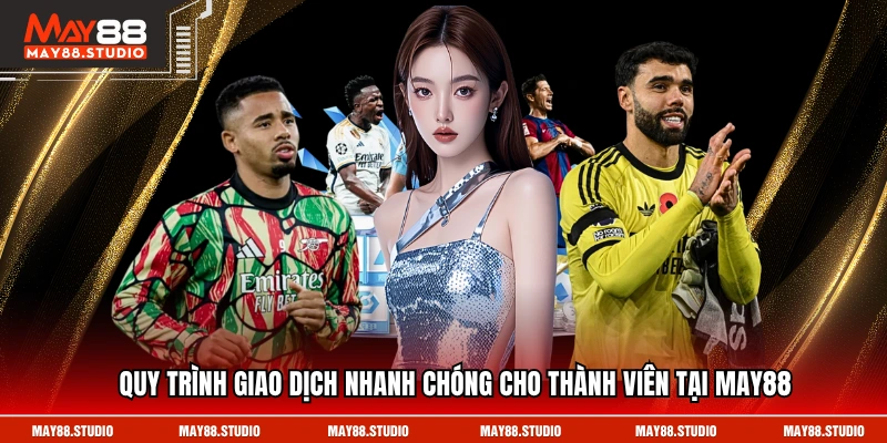 Quy trình giao dịch nhanh chóng cho thành viên tại MAY88