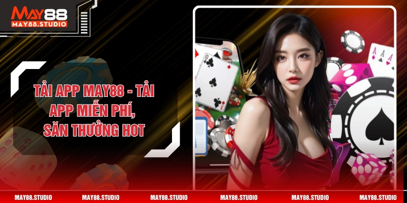 Tải App MAY88 - Tải App Miễn Phí, Săn Thưởng HOT