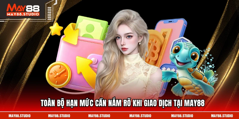 Toàn bộ hạn mức cần nắm rõ khi giao dịch tại MAY88