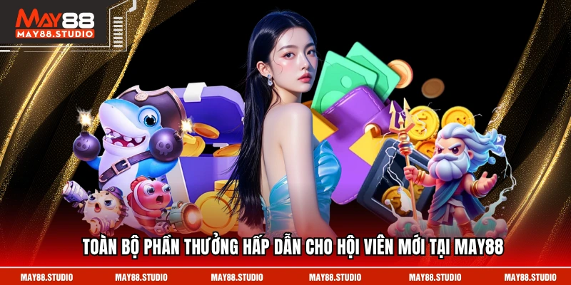 Toàn bộ phần thưởng hấp dẫn cho hội viên mới tại MAY88