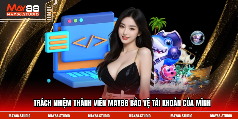 Trách nhiệm thành viên MAY88 bảo vệ tài khoản của mình